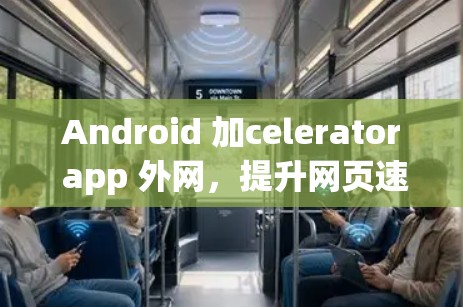 Android 加celerator app 外网,提升网页速度的高效解决方案