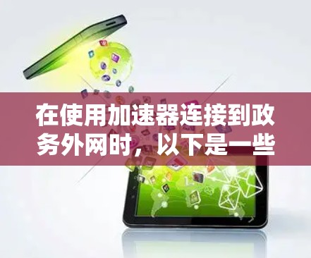 在使用加速器连接到政务外网时,以下是一些关键步骤和考虑因素