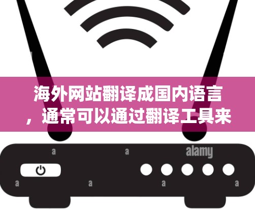 海外网站翻译成国内语言,通常可以通过翻译工具来实现,例如Google Translate、DeepLink等。以下是一些常用的方法