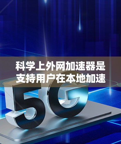 科学上外网加速器是支持用户在本地加速进行科学计算的工具,适用于矩阵运算、数据处理等领域的快速计算。以下是几种常见的加速器及其特点