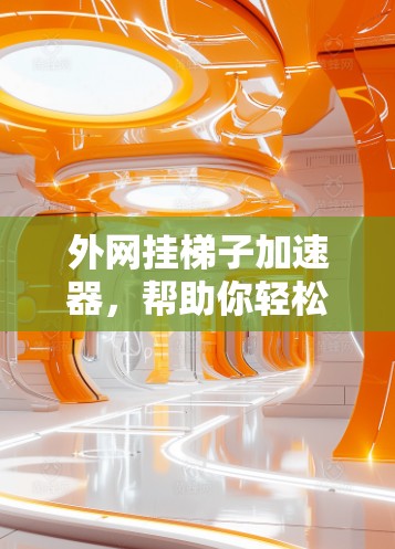 外网挂梯子加速器,帮助你轻松配置路由器的步骤指南