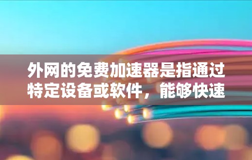 外网的免费加速器是指通过特定设备或软件,能够快速连接到互联网并加速下载或移动数据的工具。这些工具通常需要一定的配置和软件包来使用,但可能通过免费的解决方案来解决。以下是对这一概念的详细分析