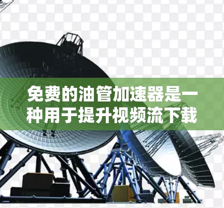 免费的油管加速器是一种用于提升视频流下载速度的工具，通常通过网络连接或存储设备加速下载。以下是对免费油管加速器的详细分析