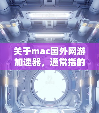 关于mac国外网游加速器,通常指的是在Mac设备上运行国外游戏的加速器。这种工具旨在帮助用户更快地下载和运行国外游戏,通常通过网络下载、加速器的优化或游戏本身的优化来实现