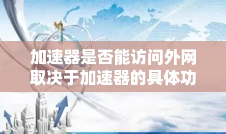 加速器是否能访问外网取决于加速器的具体功能设计和使用场景。以下是对该问题的详细分析和总结