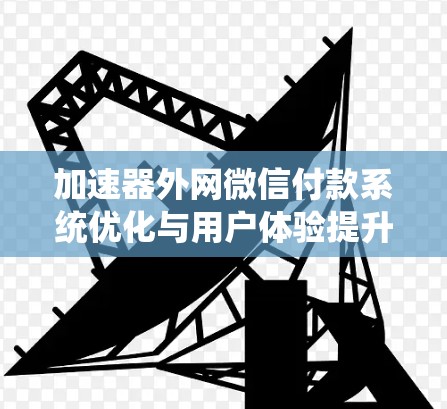 加速器外网微信付款系统优化与用户体验提升