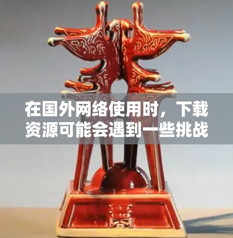 在国外网络使用时，下载资源可能会遇到一些挑战，尤其是当你的国外网络不稳定或延迟较长时。为了更好地下载资源，可以尝试使用一些国外网络代理加速器来加速下载速度。以下是一些可以推荐的国外网络代理加速器
