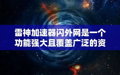 雷神加速器闪外网是一个功能强大且覆盖广泛的资源加速平台，旨在为用户提供多种加速方式，包括游戏加速、视频加速、直播加速和更多类型的资源加速。以下是对该平台的详细介绍和总结
