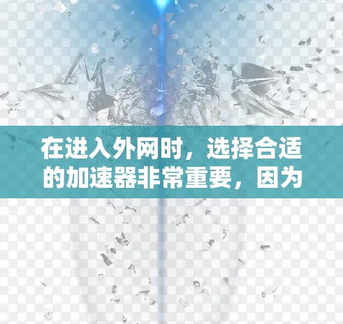 在进入外网时，选择合适的加速器非常重要，因为不同的加速器有不同的功能和兼容性。以下是一些常见的高速上网加速器，可以帮助你快速连接到外网