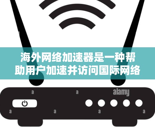 海外网络加速器是一种帮助用户加速并访问国际网络的工具。它通过多种技术原理优化网络性能，让用户能够在海外设备上获得更快的网络连接和更流畅的体验。以下是海外网络加速器主要基于哪些原理