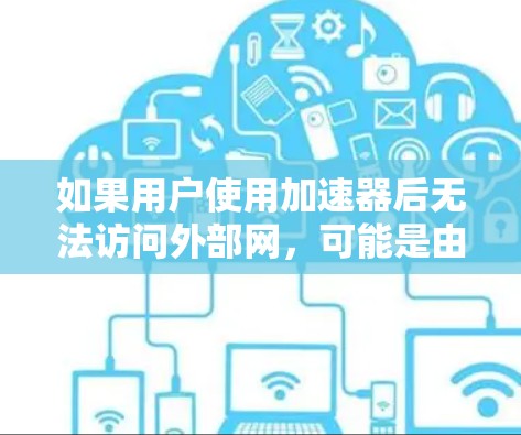 如果用户使用加速器后无法访问外部网，可能是由于加速器本身有问题，或者设备配置有误。以下是一些可能的解决方案