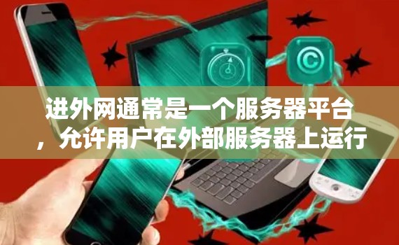 进外网通常是一个服务器平台,允许用户在外部服务器上运行Web服务器。如果您需要在进外网上下载免费的加速工具,可以尝试以下几种解决方案 进外网通常是一个服务器平台,允许用户在外部服务器上运行Web服务器。如果您需要在进外网上下载免费的加速工具,可以尝试以下几种解决方案