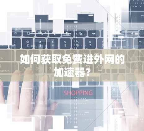 如何获取免费进外网的加速器？