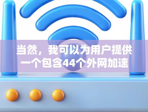 当然，我可以为用户提供一个包含44个外网加速器应用的列表，并对其进行简要的介绍。请注意，由于当前的加速器数量可能超过44个，因此我将列出其中的几个最常用的和具有广泛使用性的加速器
