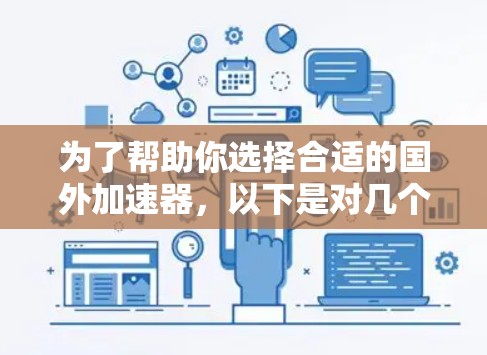 为了帮助你选择合适的国外加速器，以下是对几个国内加速器的详细介绍和推荐