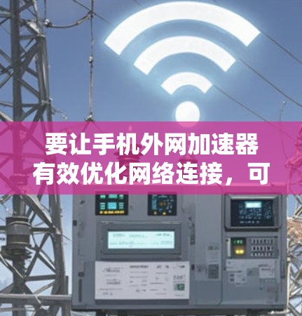 要让手机外网加速器有效优化网络连接，可以按照以下步骤操作