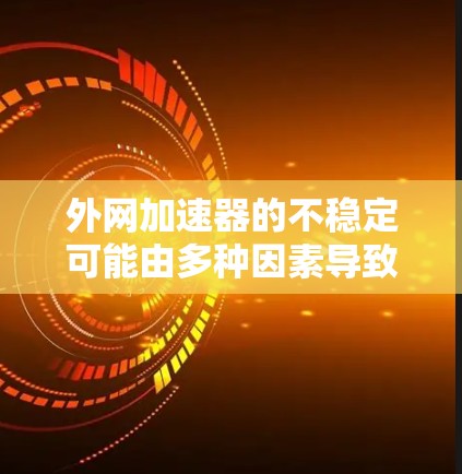 外网加速器的不稳定可能由多种因素导致，以下是一些可能的原因及解决方案
