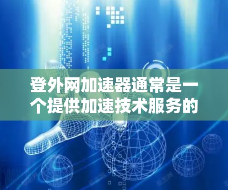 登外网加速器通常是一个提供加速技术服务的平台，通常需要用户进行登录才能使用。然而，有些平台可能会支持不用登录直接使用功能。以下是一些可能的情况和建议