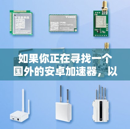 如果你正在寻找一个国外的安卓加速器，以下是一些推荐的加速器，它们都是比较知名且安全可靠的
