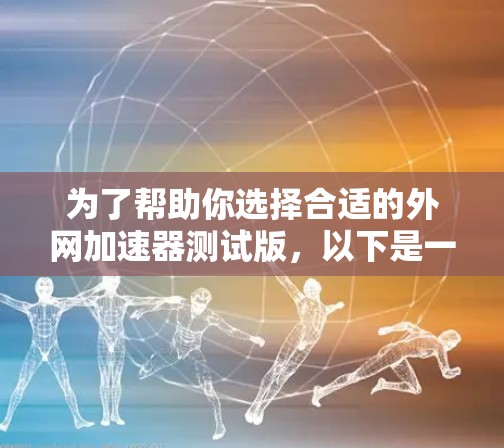 为了帮助你选择合适的外网加速器测试版，以下是一些关键点和建议