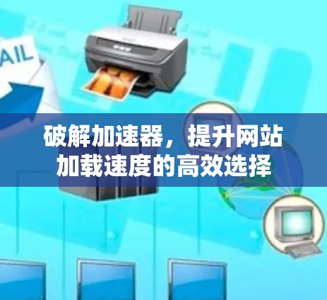 破解加速器，提升网站加载速度的高效选择