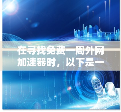 在寻找免费一周外网加速器时,以下是一些推荐的平台和工具,这些平台通常提供免费的流量或套餐,但需注意使用时的限制和费用情况