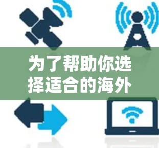 为了帮助你选择适合的海外网速加速器，以下是一个有条理的指南，涵盖功能、价格、安全性和适用性
