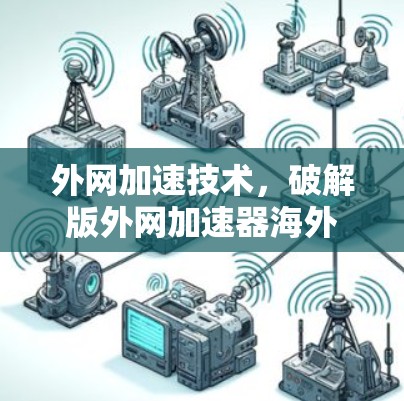 外网加速技术，破解版外网加速器海外