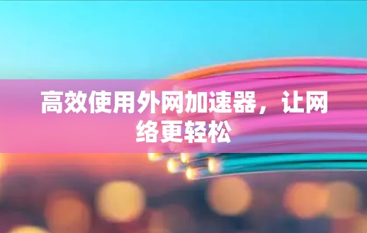 高效使用外网加速器，让网络更轻松