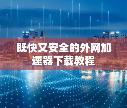 既快又安全的外网加速器下载教程