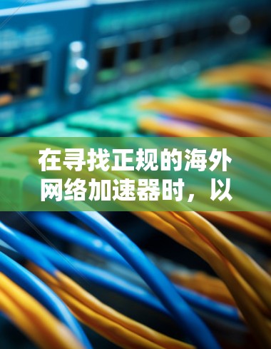 在寻找正规的海外网络加速器时，以下是一些推荐的平台，它们在提升网络速度和保证稳定连接方面表现优异