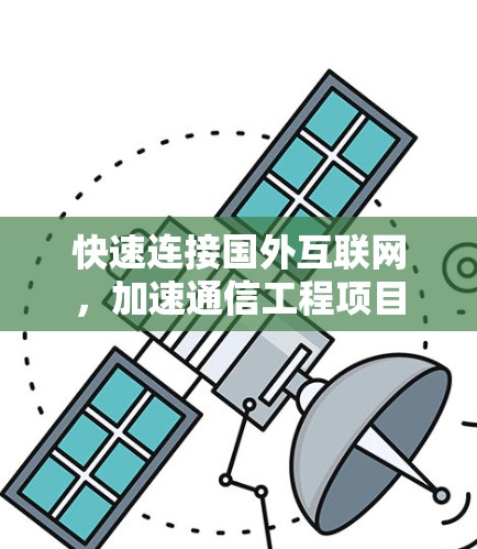 快速连接国外互联网,加速通信工程项目 快速连接国外互联网,加速通信工程项目