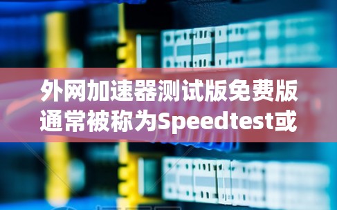 外网加速器测试版免费版通常被称为Speedtest或者类似的工具,它提供了一个简单而快速的测试服务,帮助用户了解外网的加载速度。虽然免费版可能有一些限制,但它是测试功能,用户可以在使用前了解其性能