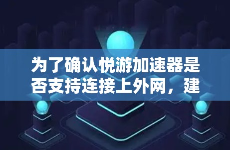 为了确认悦游加速器是否支持连接上外网,建议以下步骤 为了确认悦游加速器是否支持连接上外网,建议以下步骤