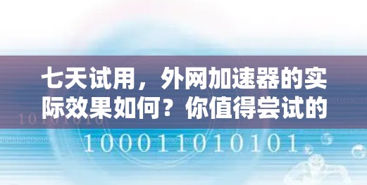 七天试用，外网加速器的实际效果如何？你值得尝试的通信神器