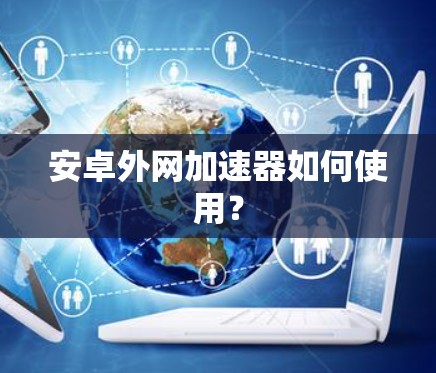 安卓外网加速器如何使用？
