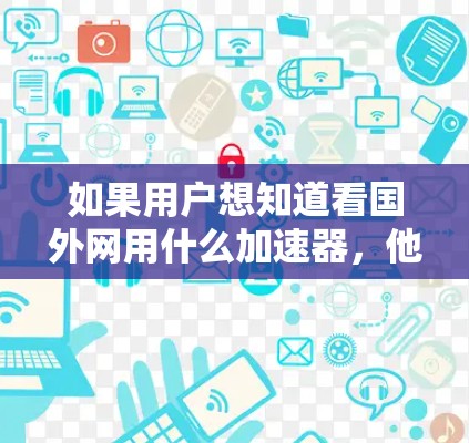 如果用户想知道看国外网用什么加速器，他们可能是在比较国外网站与国内网站的加载速度和性能，或者是在寻找专门针对国外网站的加速工具。以下是几种常用的加速器推荐