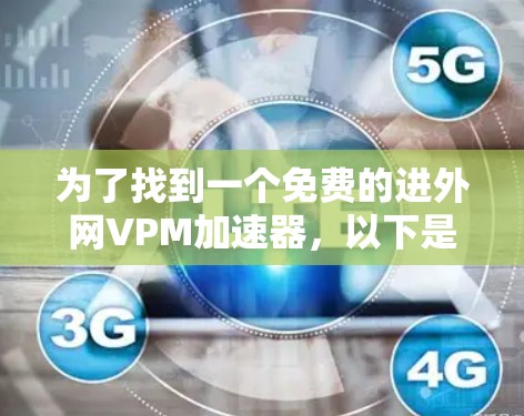 为了找到一个免费的进外网VPM加速器，以下是详细的步骤和推荐