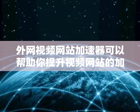 外网视频网站加速器可以帮助你提升视频网站的加载速度，避免卡顿和延迟。以下是几种常用的外网视频网站加速器推荐，供你选择