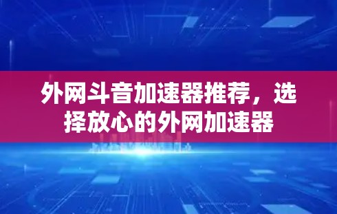 外网斗音加速器推荐,选择放心的外网加速器