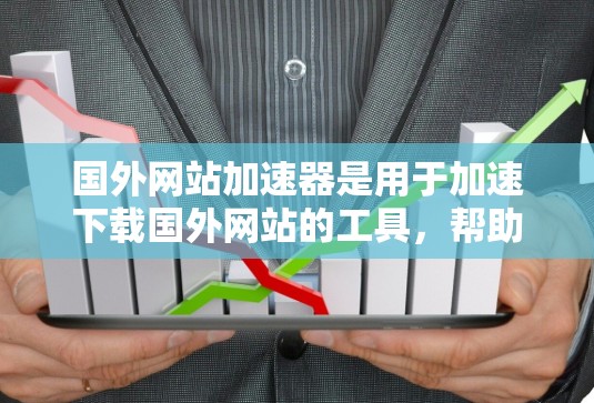 国外网站加速器是用于加速下载国外网站的工具,帮助用户更快地获取所需资源。以下是一些常用的国外网站加速器,并提供了解决方案