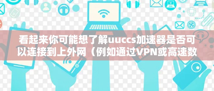 看起来你可能想了解uuccs加速器是否可以连接到上外网(例如通过VPN或高速数据服务)来下载视频。以下是一些可能的解释和建议