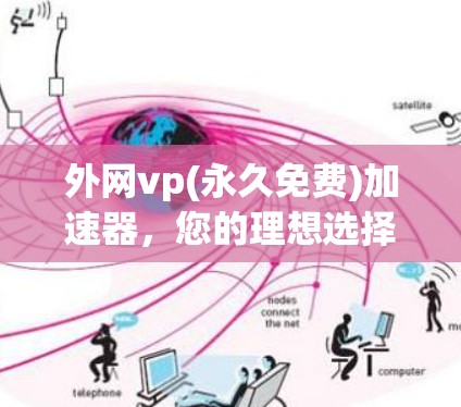 外网vp(永久免费)加速器,您的理想选择,助力您的网络生活