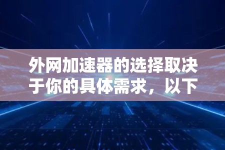 外网加速器的选择取决于你的具体需求,以下是一些常见的外网加速器及其特点