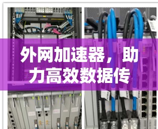 外网加速器，助力高效数据传输，提升网络性能