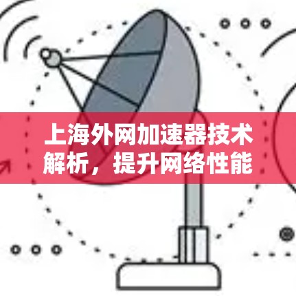 上海外网加速器技术解析,提升网络性能的创新工具