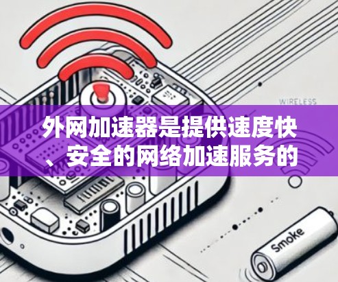 外网加速器是提供速度快、安全的网络加速服务的工具，但需要注意的是，不要轻易相信这些工具，尤其是那些看起来安全的链接。以下是一些常见的诈骗案例，可以帮助你识别和避免
