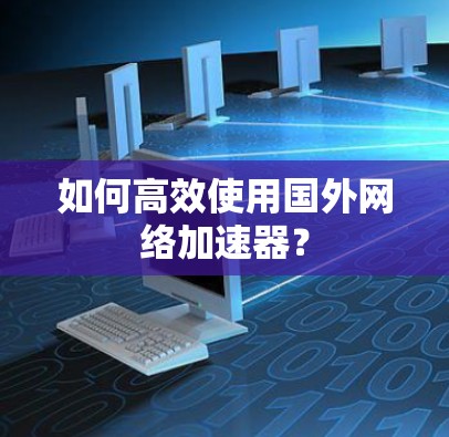 如何高效使用国外网络加速器？