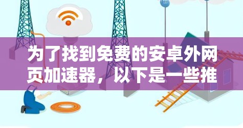 为了找到免费的安卓外网页加速器,以下是一些推荐的选择,每种工具都有其特点和使用方式