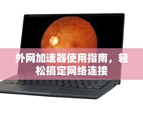 外网加速器使用指南,轻松搞定网络连接